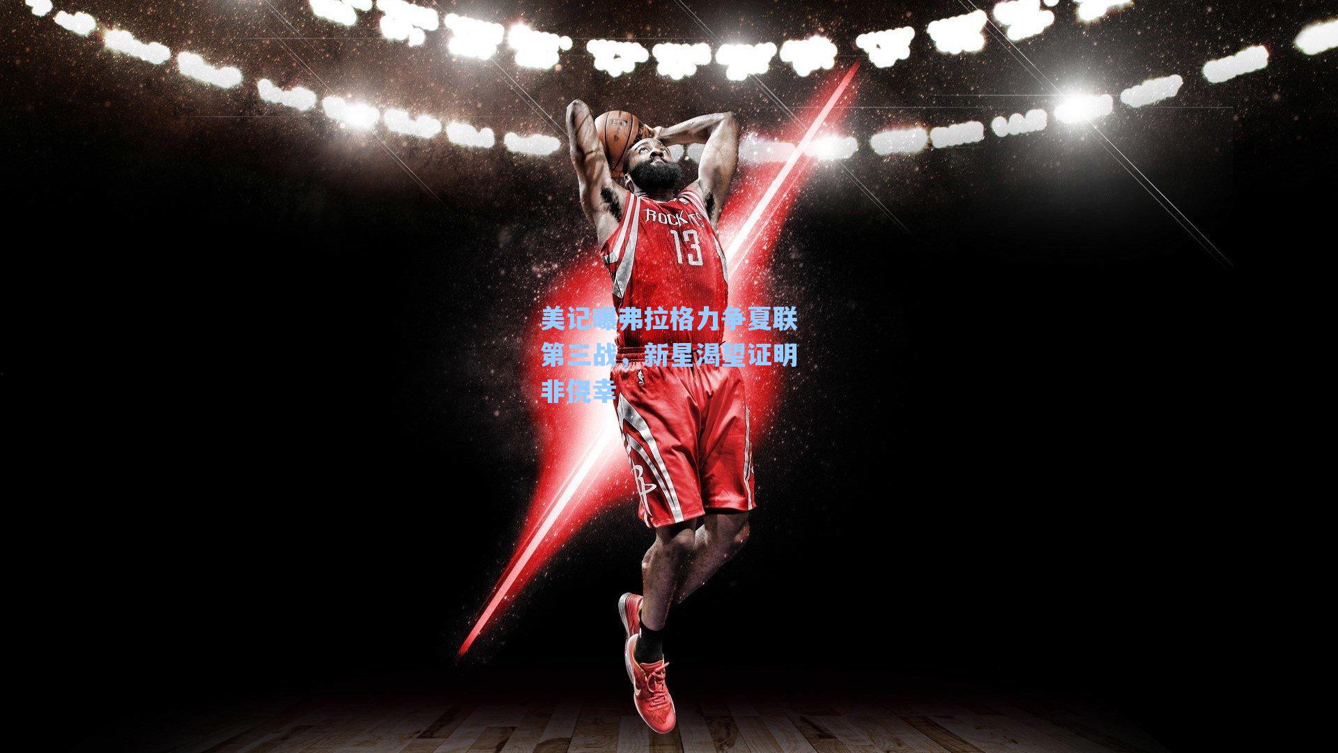 美记曝弗拉格力争夏联第三战，新星渴望证明非侥幸