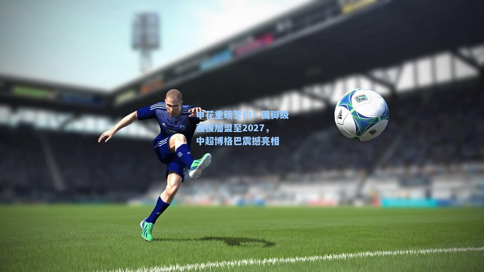 申花重磅签约！国脚级强援加盟至2027，中超博格巴震撼亮相