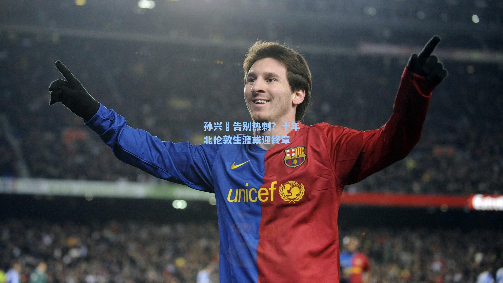 孙兴慜告别热刺？十年北伦敦生涯或迎终章