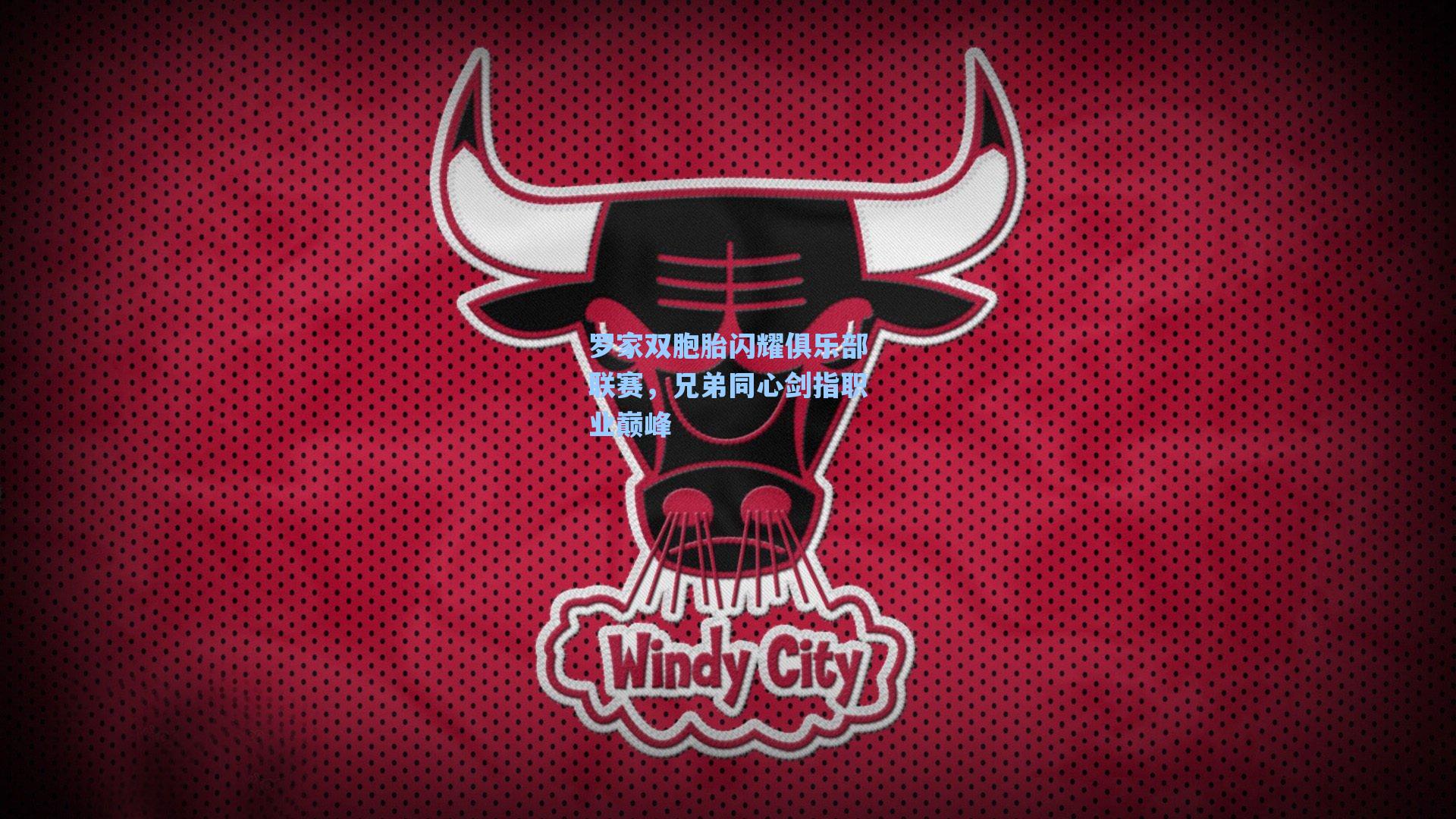 罗家双胞胎闪耀俱乐部联赛，兄弟同心剑指职业巅峰