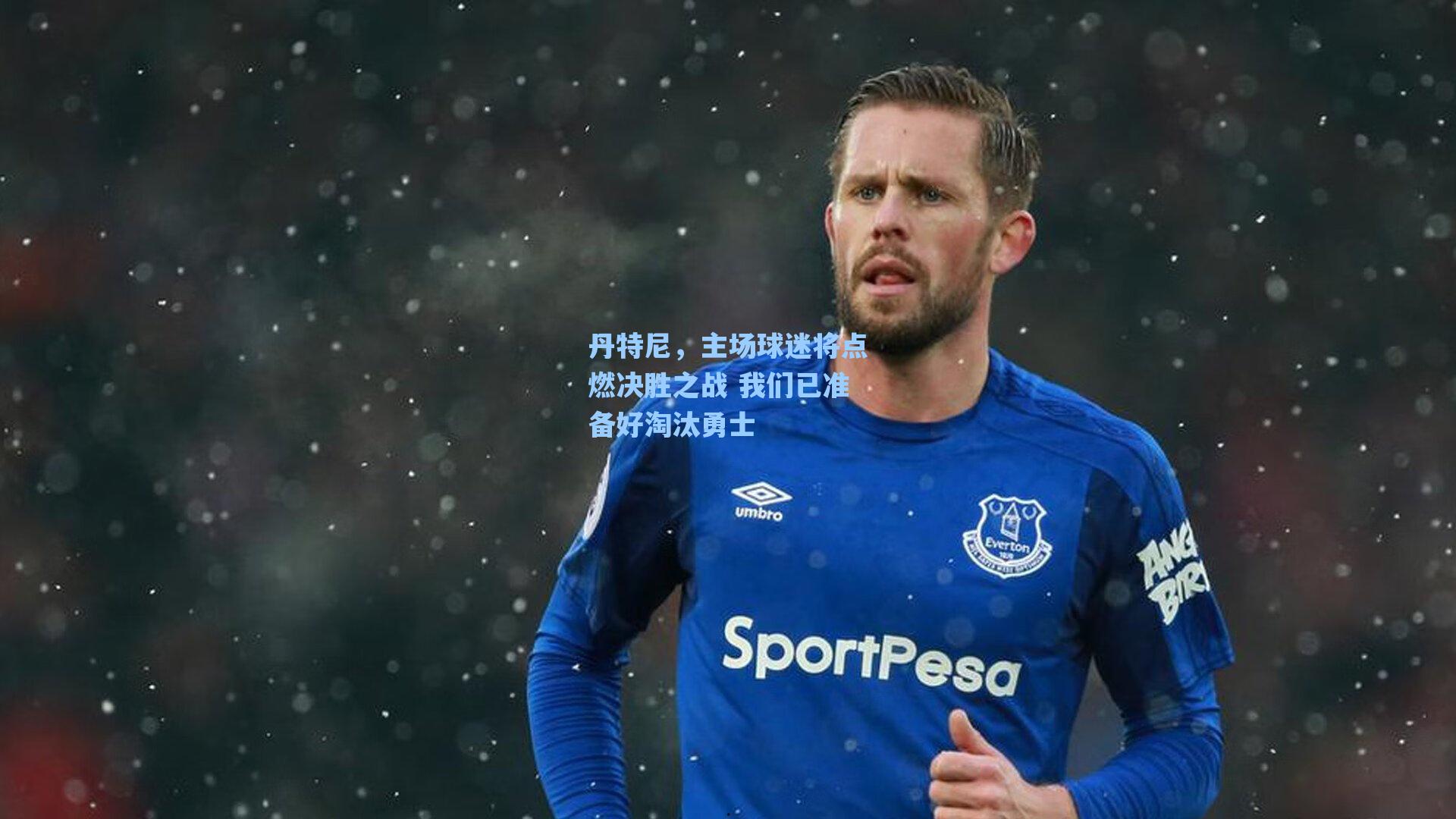 丹特尼，主场球迷将点燃决胜之战 我们已准备好淘汰勇士