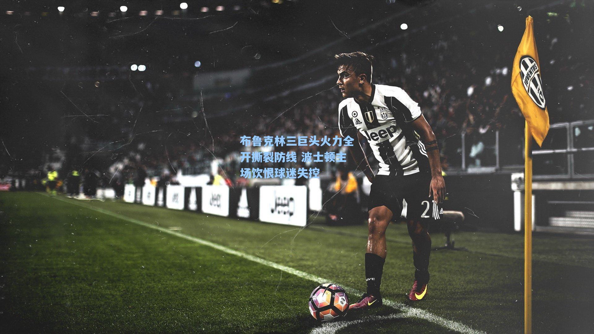 布鲁克林三巨头火力全开撕裂防线 波士顿主场饮恨球迷失控