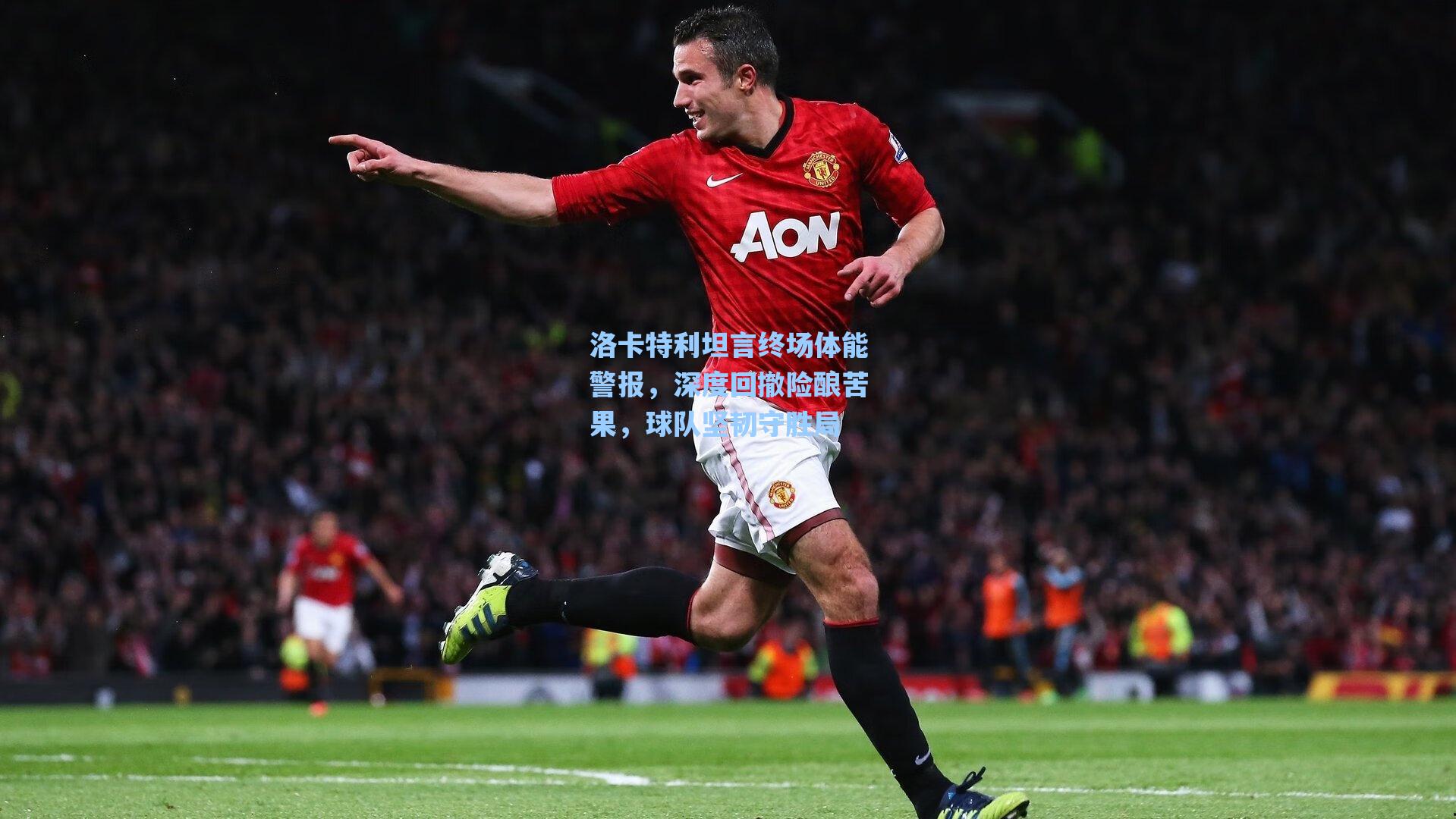 洛卡特利坦言终场体能警报,深度回撤险酿苦果,球队坚韧守胜局