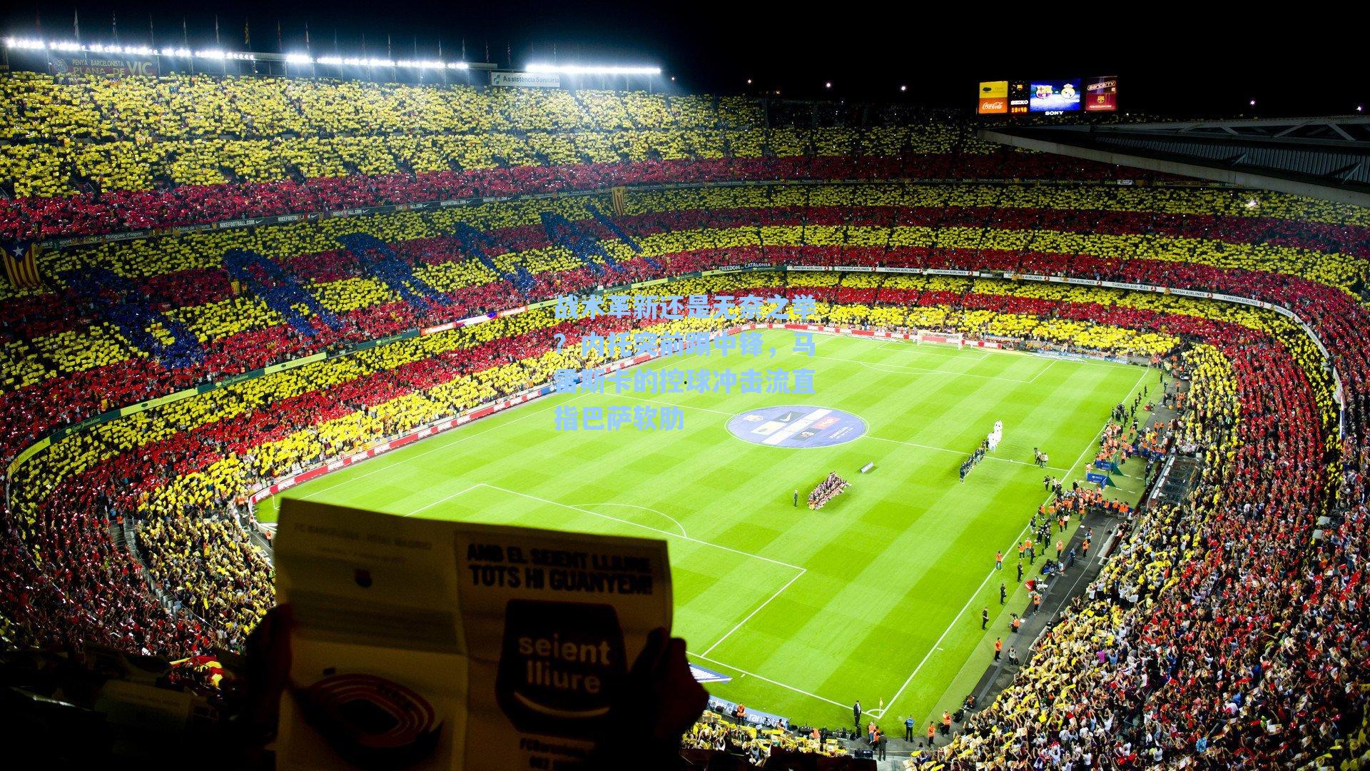 战术革新还是无奈之举?内托突前踢中锋,马雷斯卡的控球冲击流直指巴萨软肋