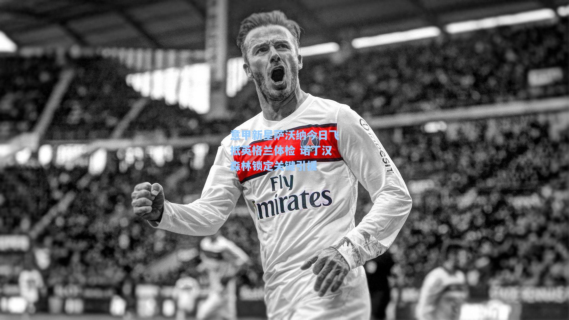 意甲新星萨沃纳今日飞抵英格兰体检 诺丁汉森林锁定关键引援