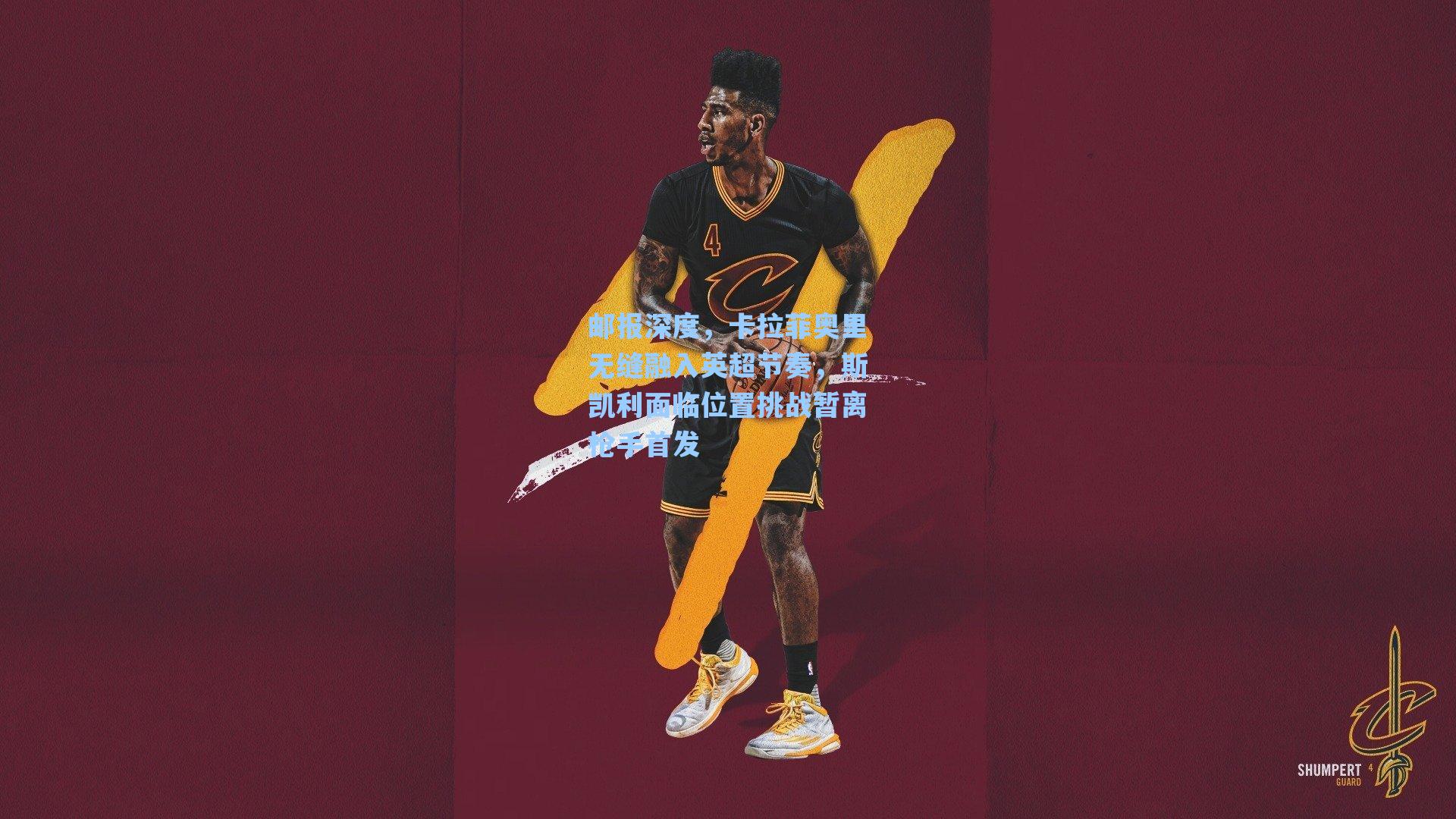 邮报深度，卡拉菲奥里无缝融入英超节奏，斯凯利面临位置挑战暂离枪手首发