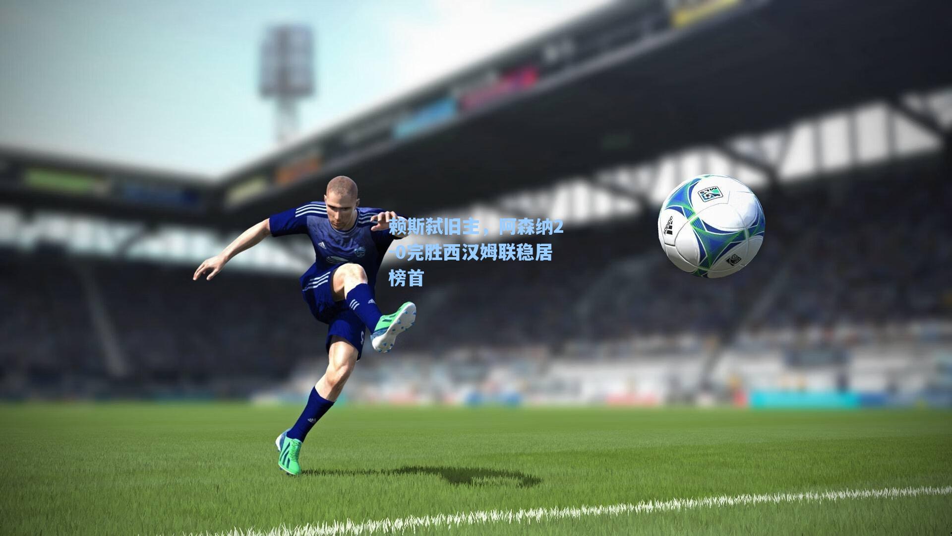 赖斯弑旧主,阿森纳2-0完胜西汉姆联稳居榜首