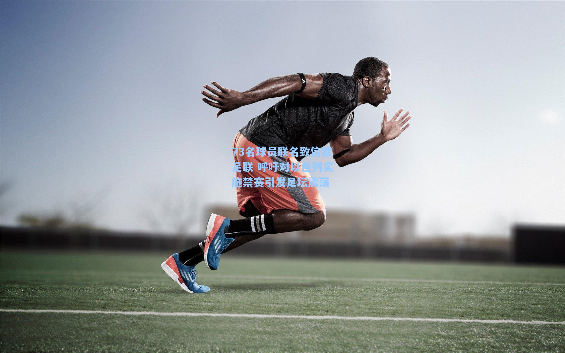 73名球员联名致信欧足联 呼吁对以色列实施禁赛引发足坛震荡