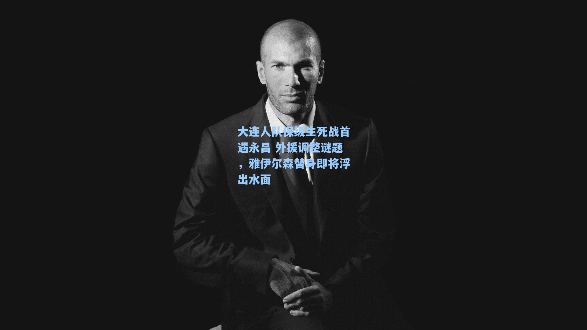 大连人队保级生死战首遇永昌 外援调整谜题，雅伊尔森替身即将浮出水面