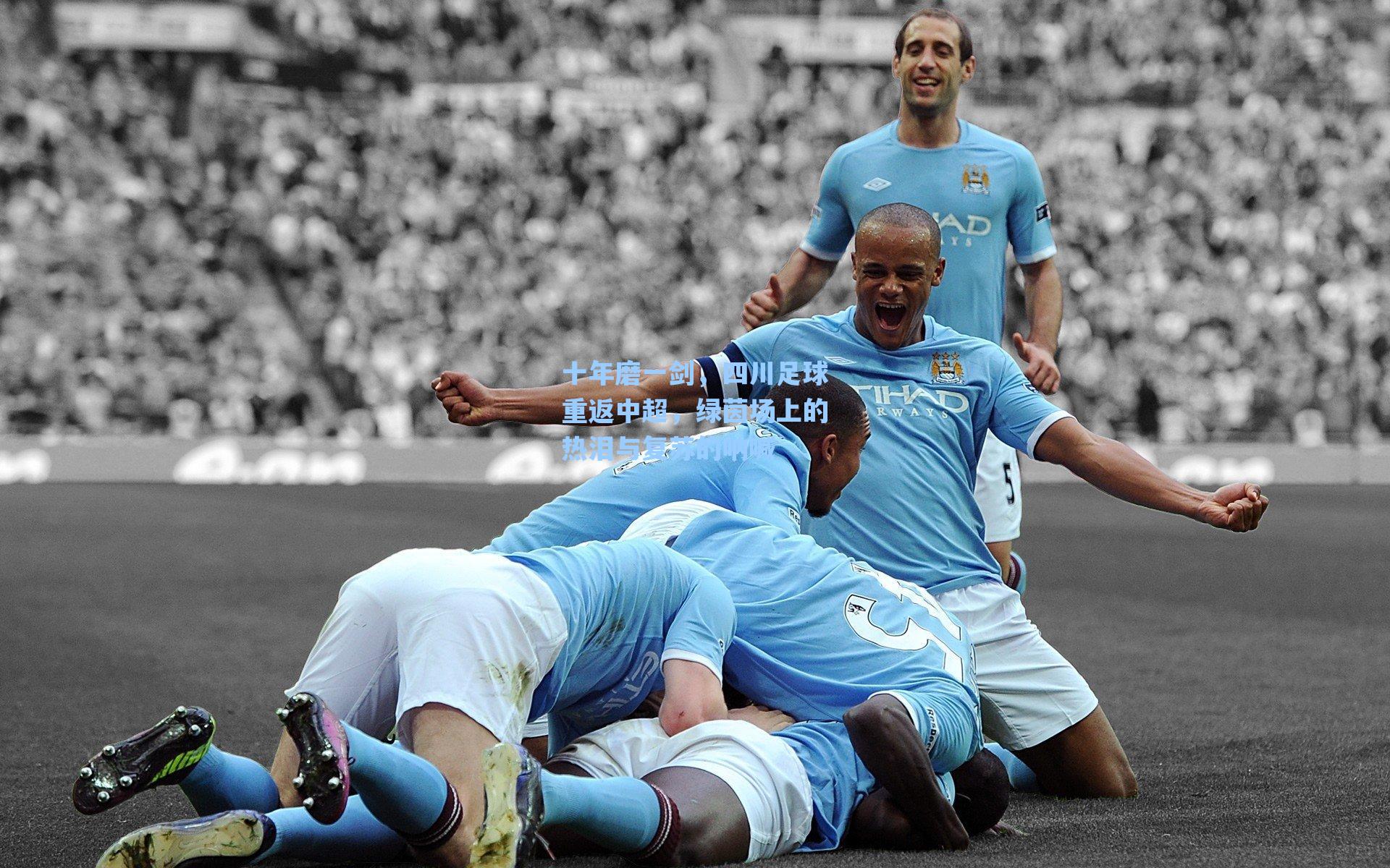 十年磨一剑，四川足球重返中超，绿茵场上的热泪与复苏的呐喊