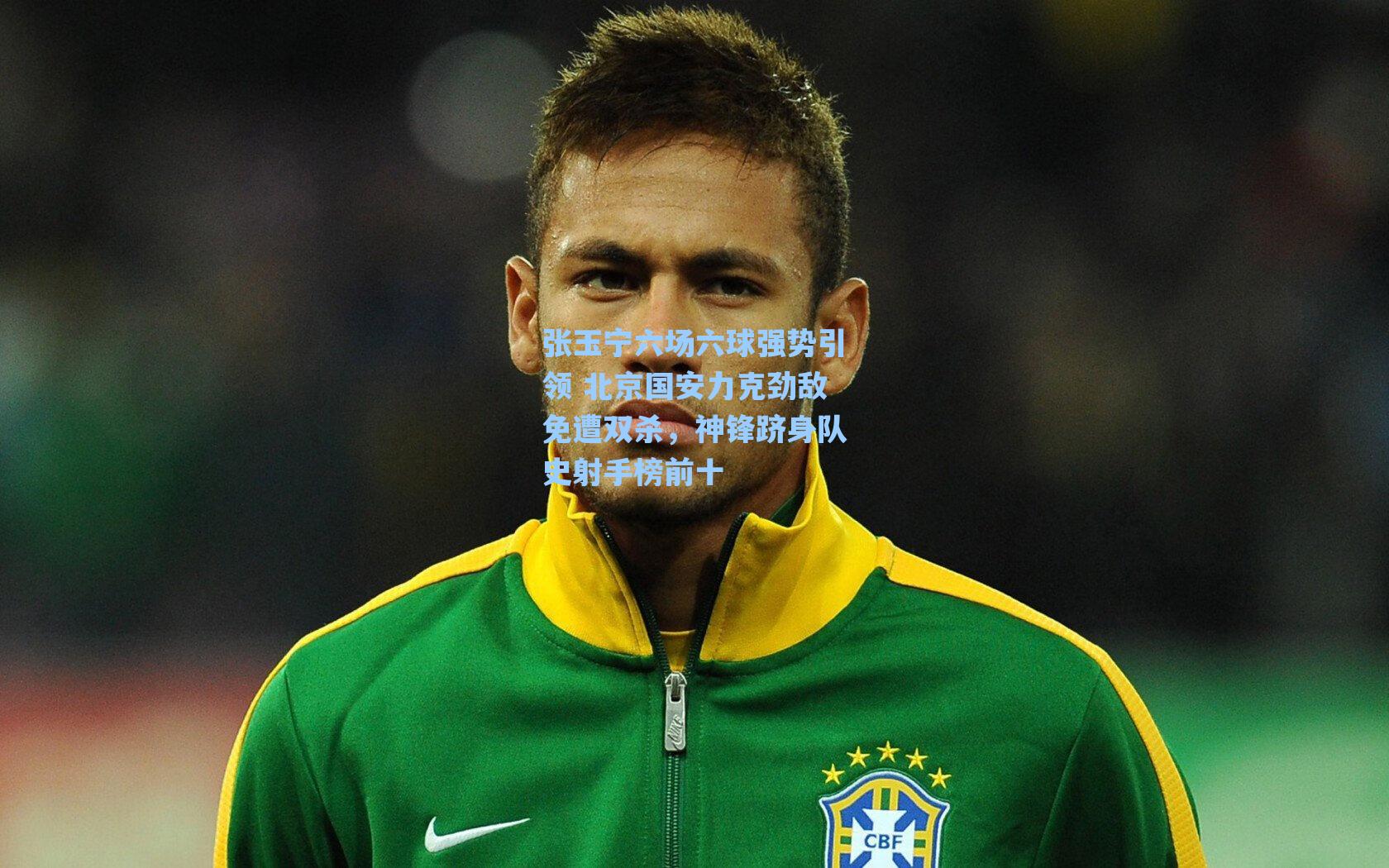 张玉宁六场六球强势引领 北京国安力克劲敌免遭双杀，神锋跻身队史射手榜前十