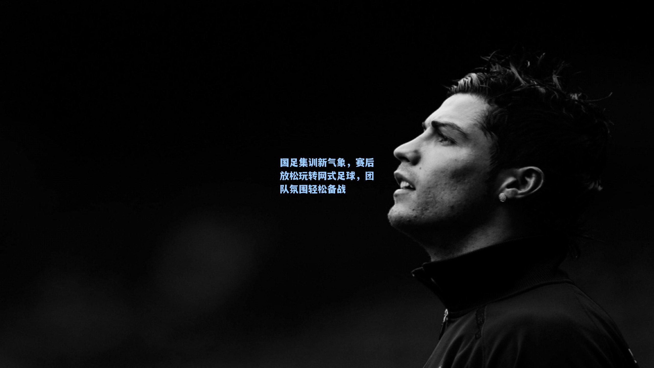 国足集训新气象，赛后放松玩转网式足球，团队氛围轻松备战