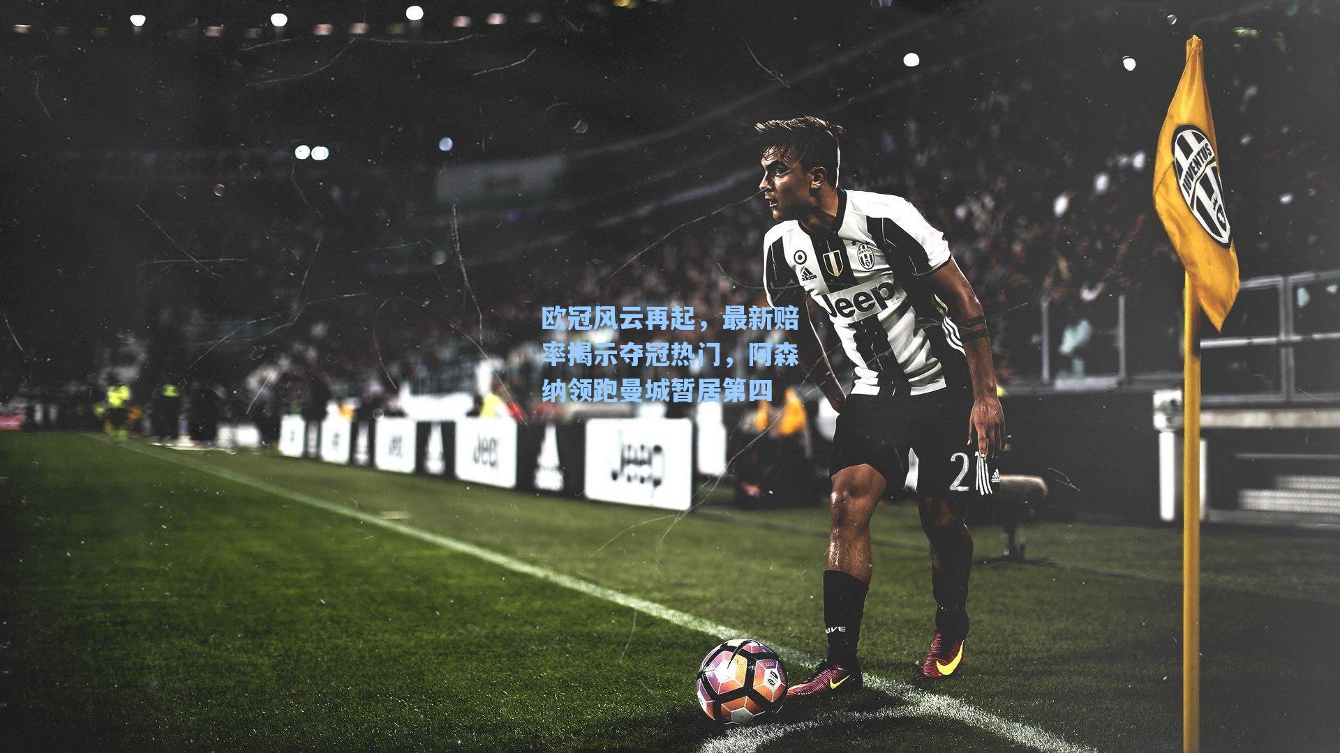 欧冠风云再起，最新赔率揭示夺冠热门，阿森纳领跑曼城暂居第四