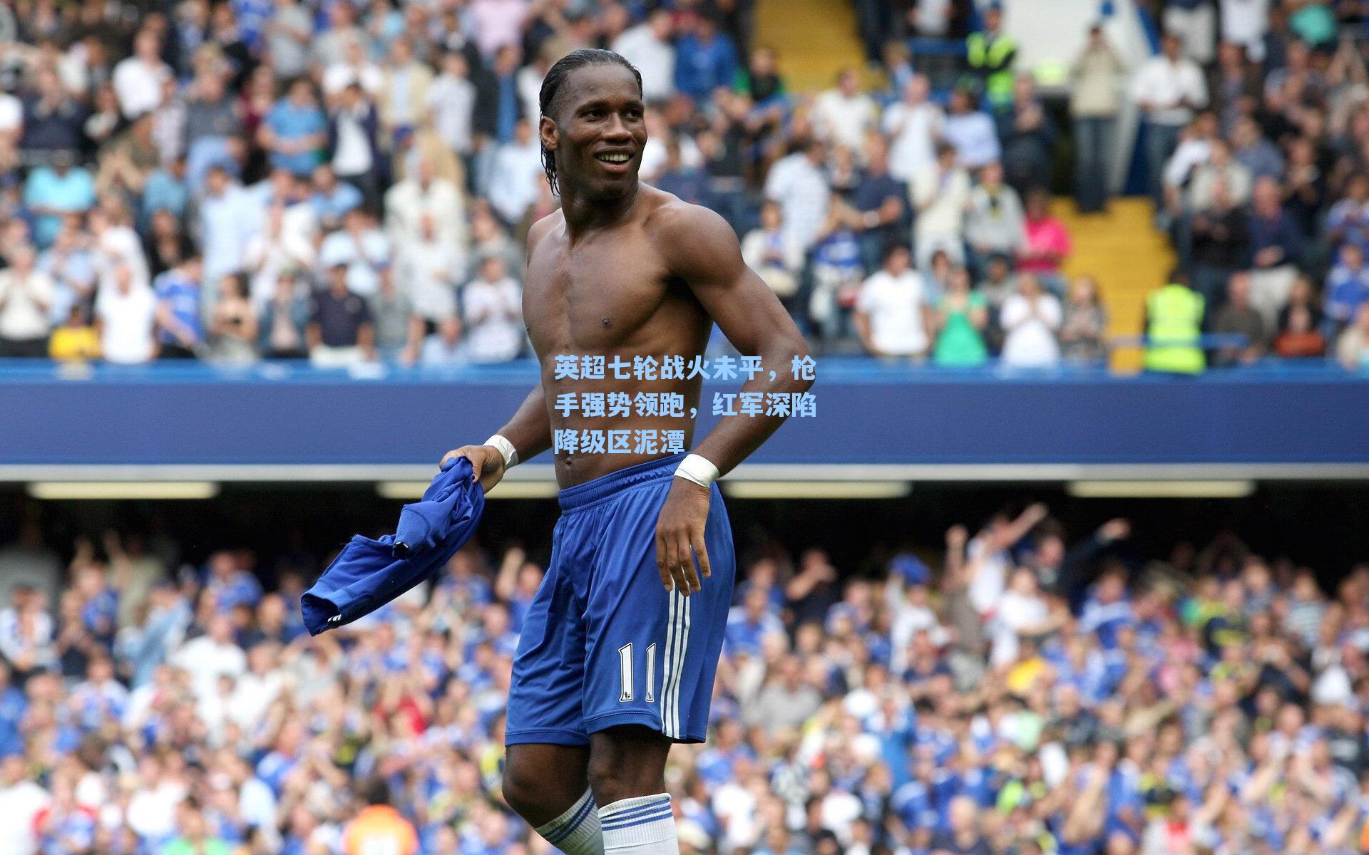 英超七轮战火未平，枪手强势领跑，红军深陷降级区泥潭