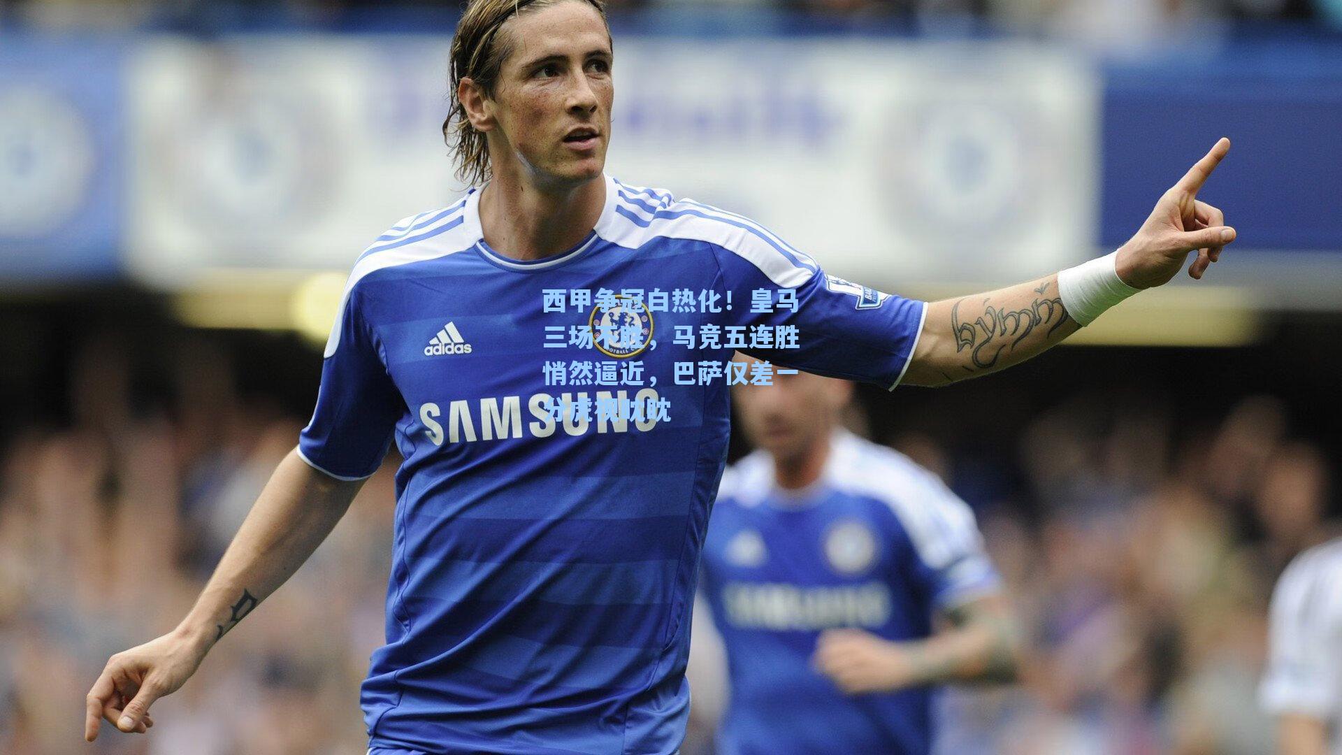 西甲争冠白热化！皇马三场不胜，马竞五连胜悄然逼近，巴萨仅差一分虎视眈眈