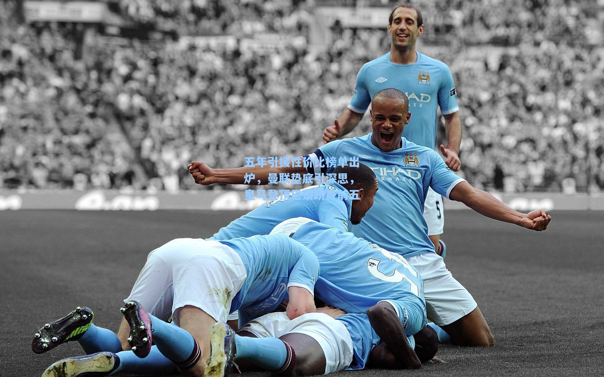 五年引援性价比榜单出炉，曼联垫底引深思，皇马登顶巴黎跻身前五