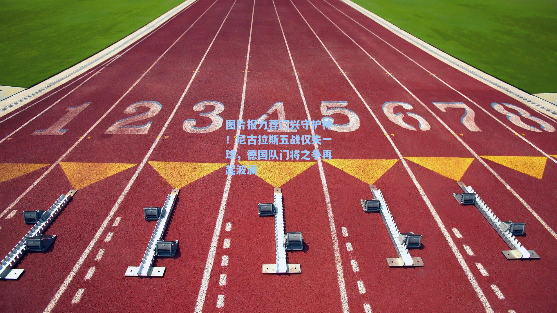 图片报力荐门兴守护神！尼古拉斯五战仅失一球，德国队门将之争再起波澜