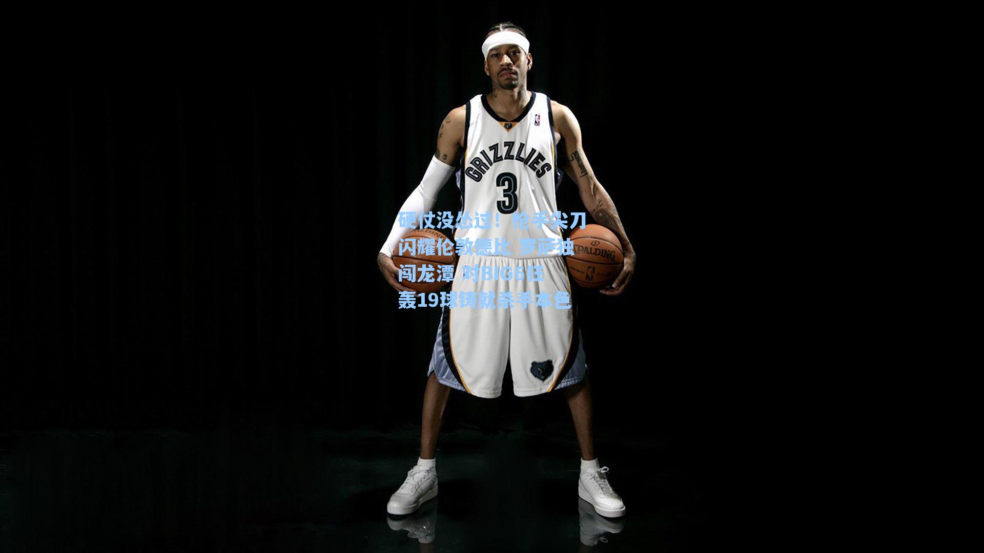 硬仗没怂过！枪手尖刀闪耀伦敦德比 罗萨独闯龙潭 对BIG6狂轰19球铸就杀手本色