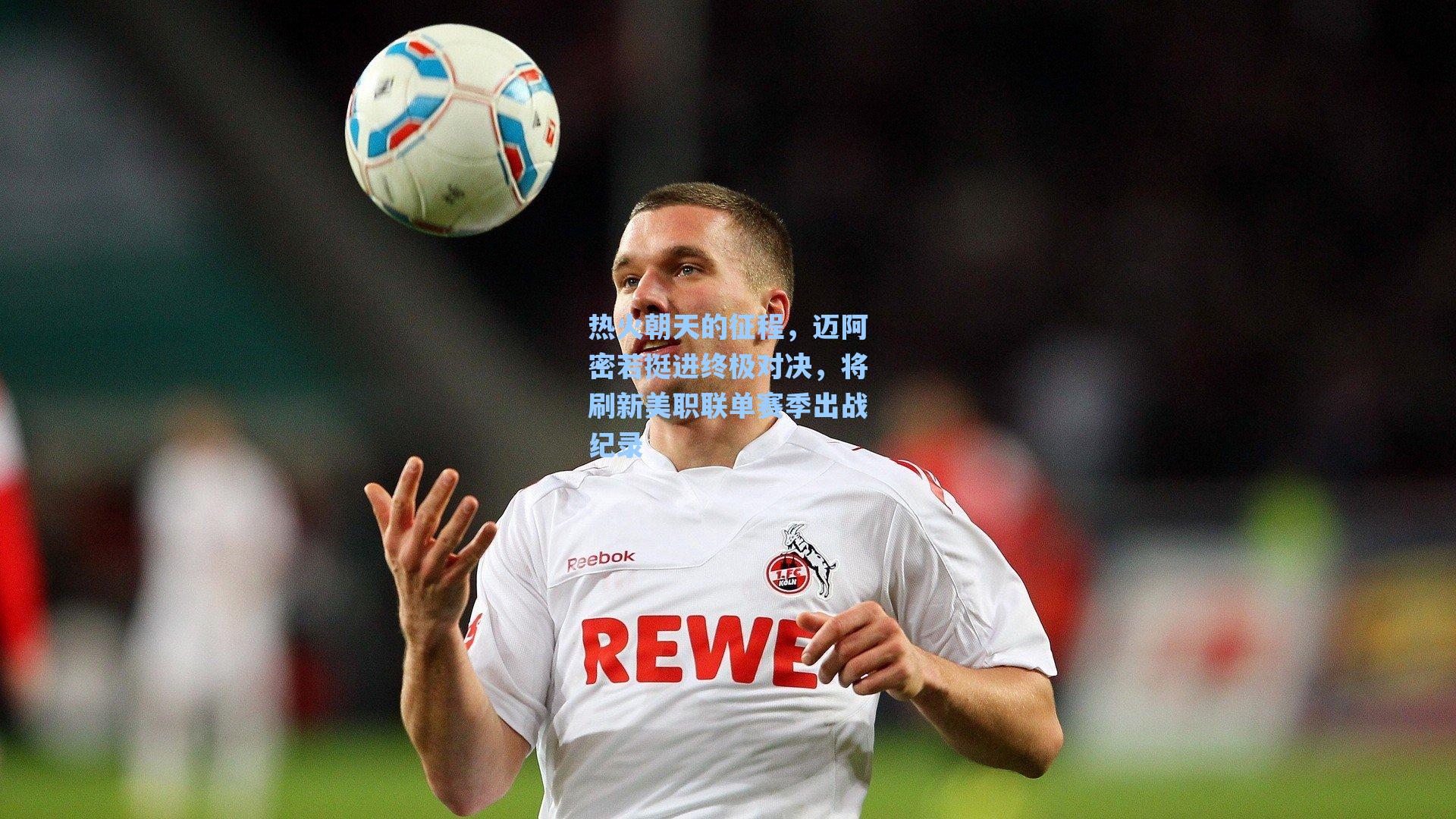 热火朝天的征程,迈阿密若挺进终极对决,将刷新美职联单赛季出战纪录