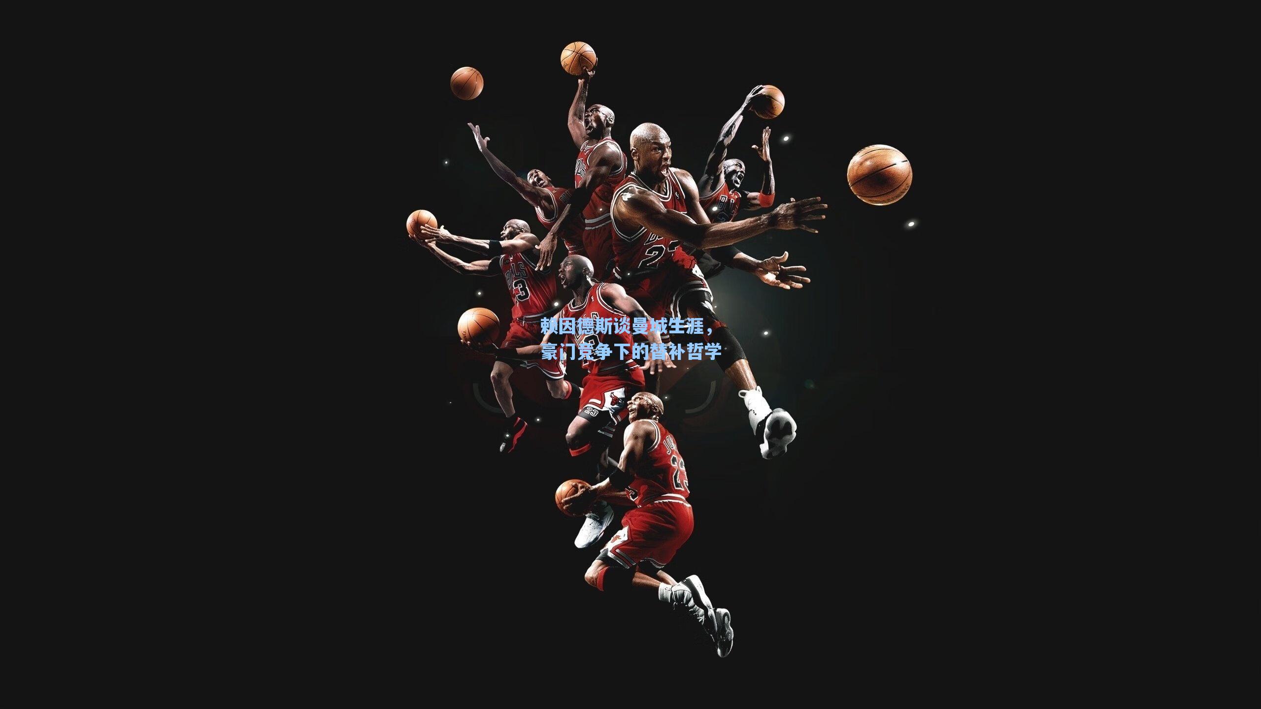 赖因德斯谈曼城生涯，豪门竞争下的替补哲学