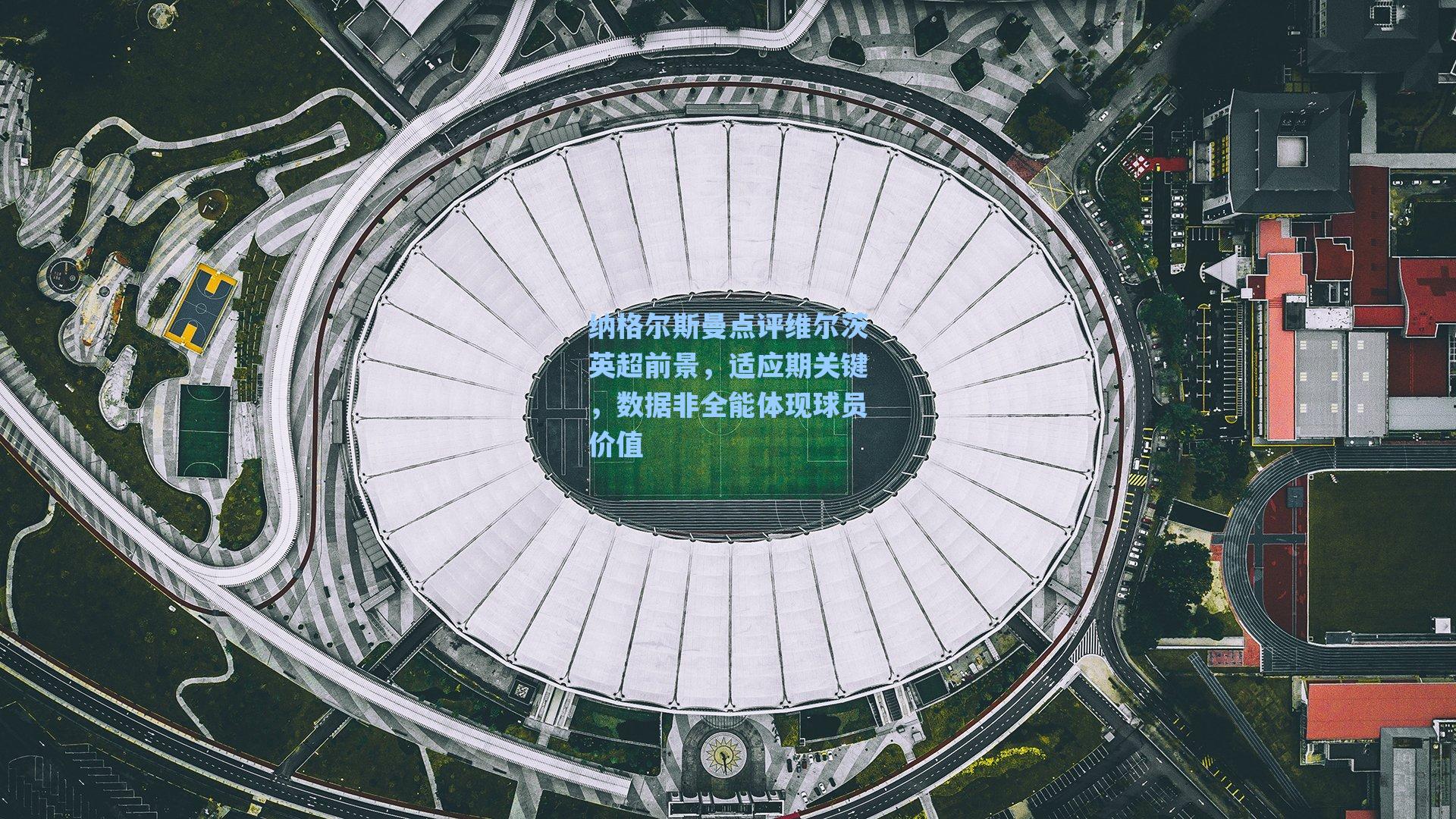 纳格尔斯曼点评维尔茨英超前景，适应期关键，数据非全能体现球员价值