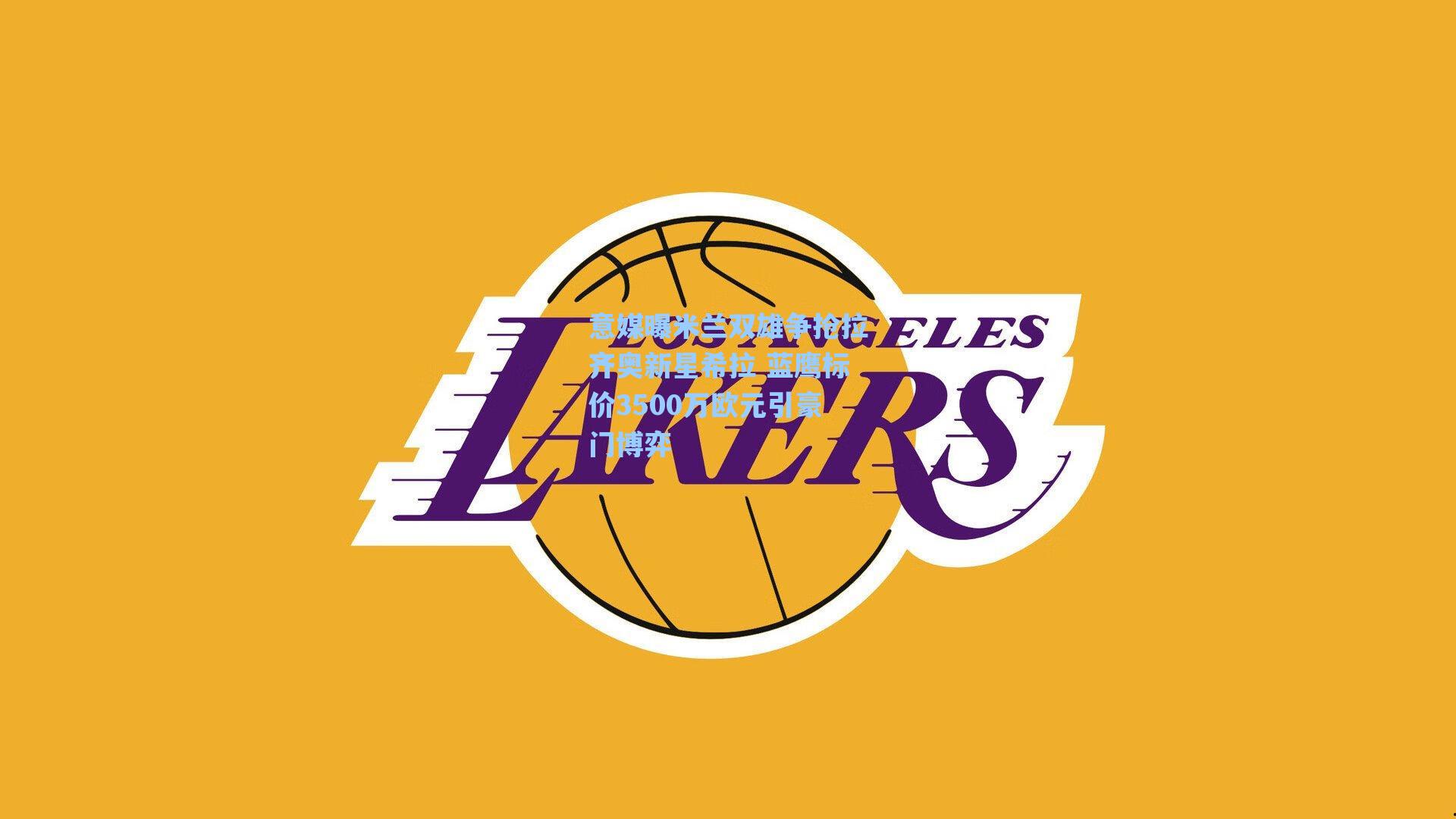 意媒曝米兰双雄争抢拉齐奥新星希拉 蓝鹰标价3500万欧元引豪门博弈