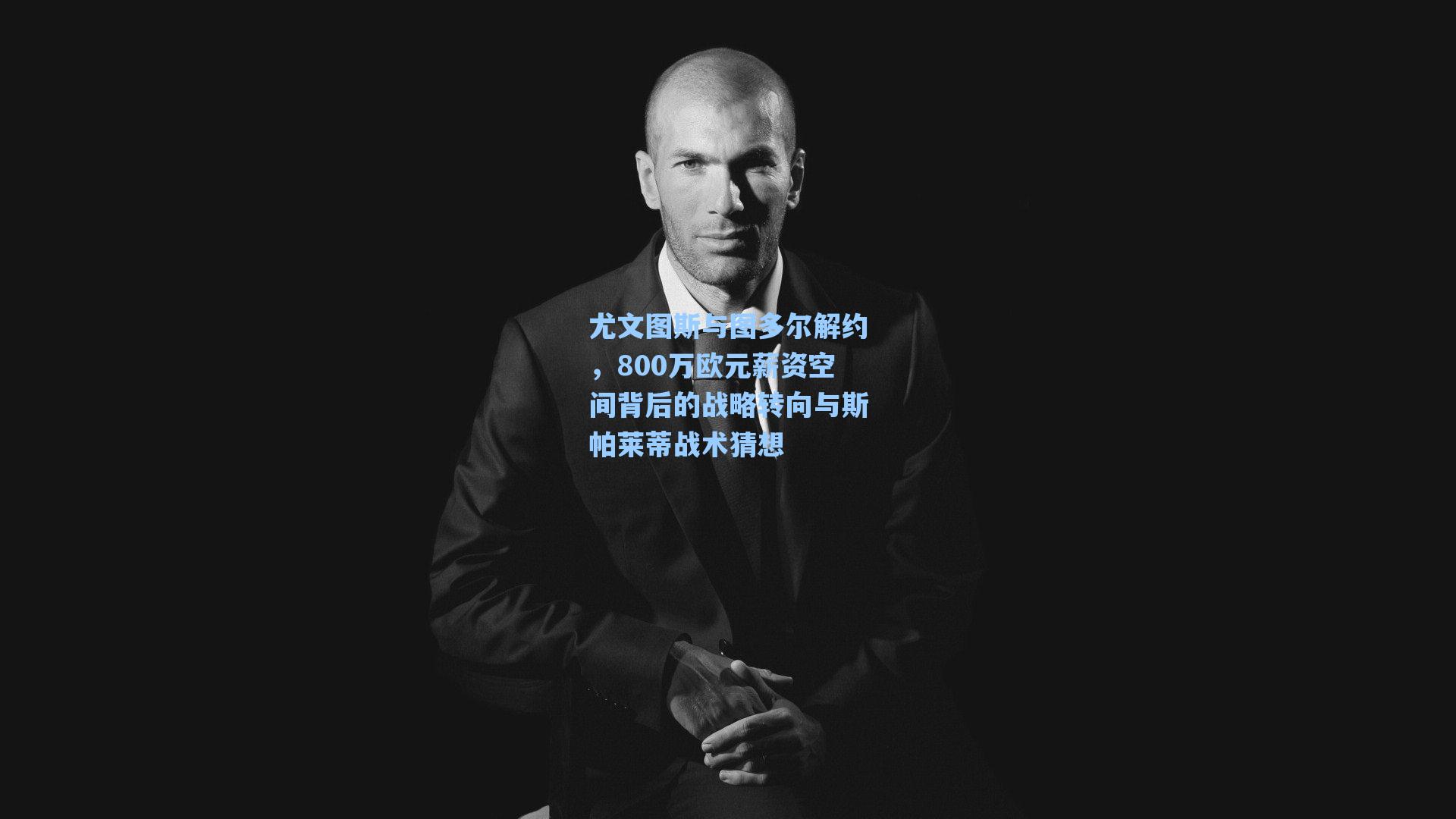 尤文图斯与图多尔解约，800万欧元薪资空间背后的战略转向与斯帕莱蒂战术猜想