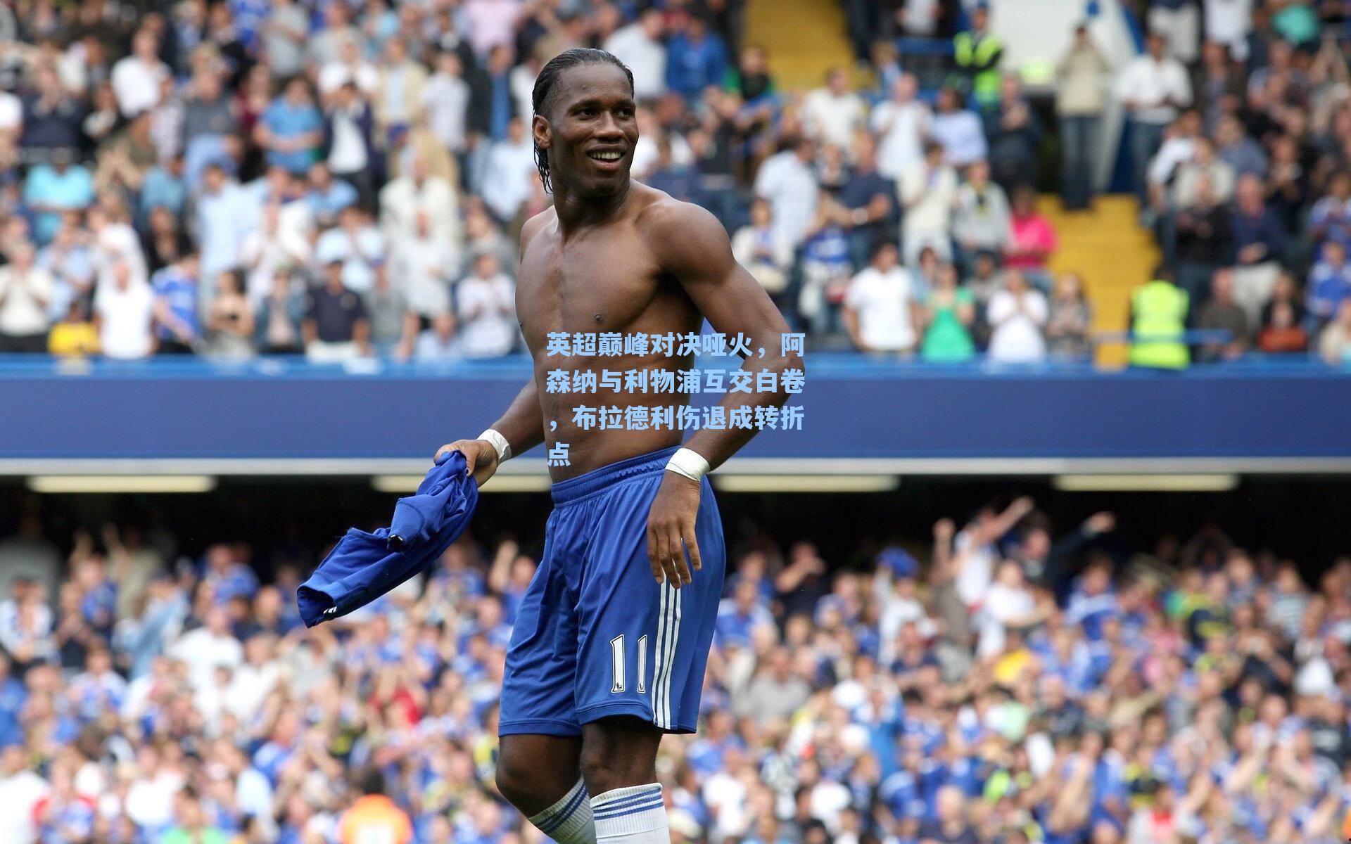 英超巅峰对决哑火，阿森纳与利物浦互交白卷，布拉德利伤退成转折点