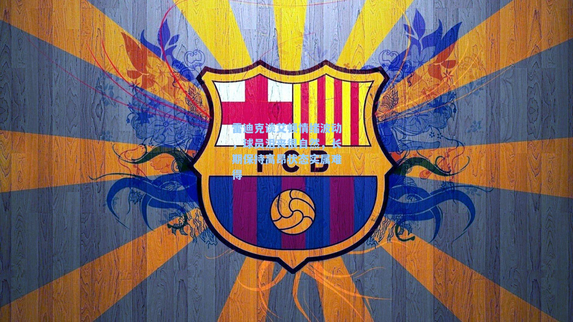 雷迪克谈艾顿情绪波动，球员沮丧很自然，长期保持高昂状态实属难得