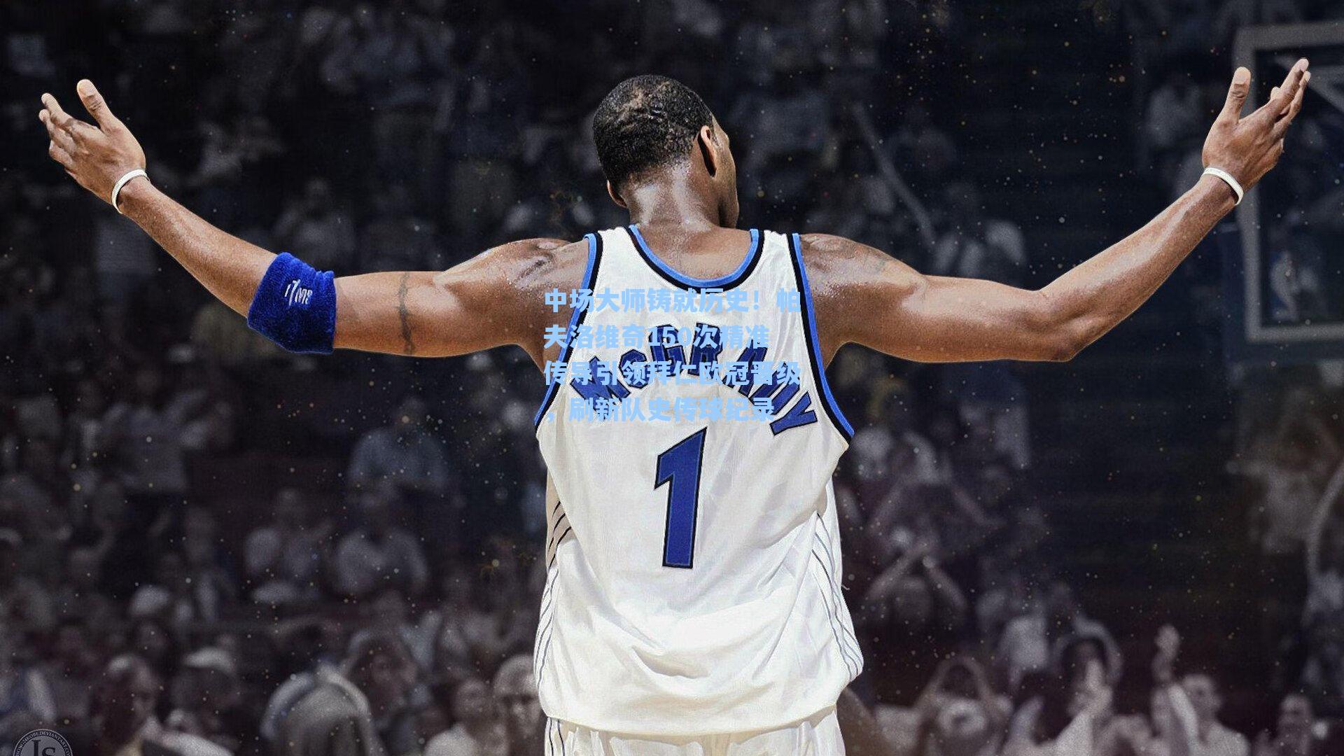 中场大师铸就历史！帕夫洛维奇150次精准传导引领拜仁欧冠晋级，刷新队史传球纪录