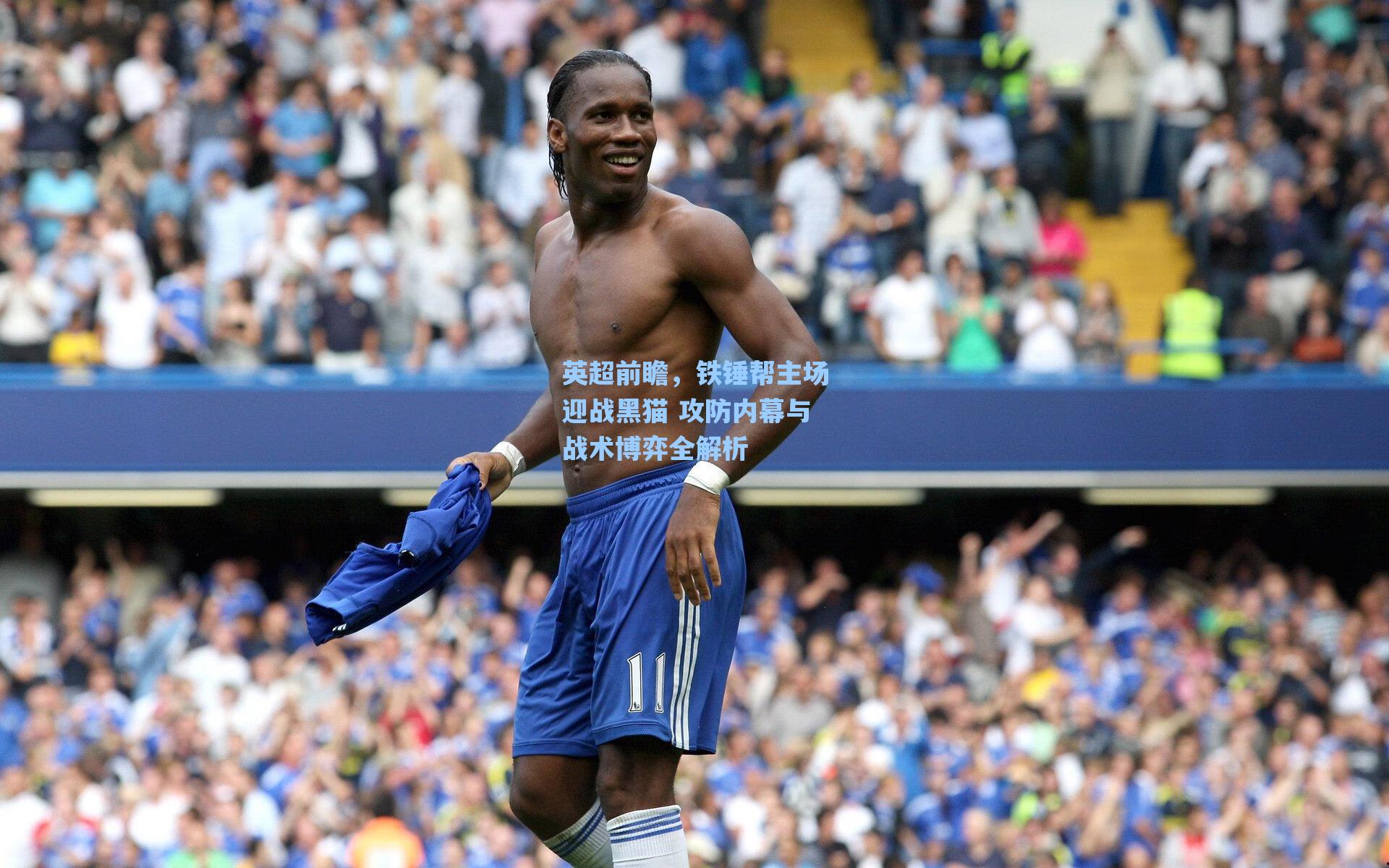 英超前瞻，铁锤帮主场迎战黑猫 攻防内幕与战术博弈全解析