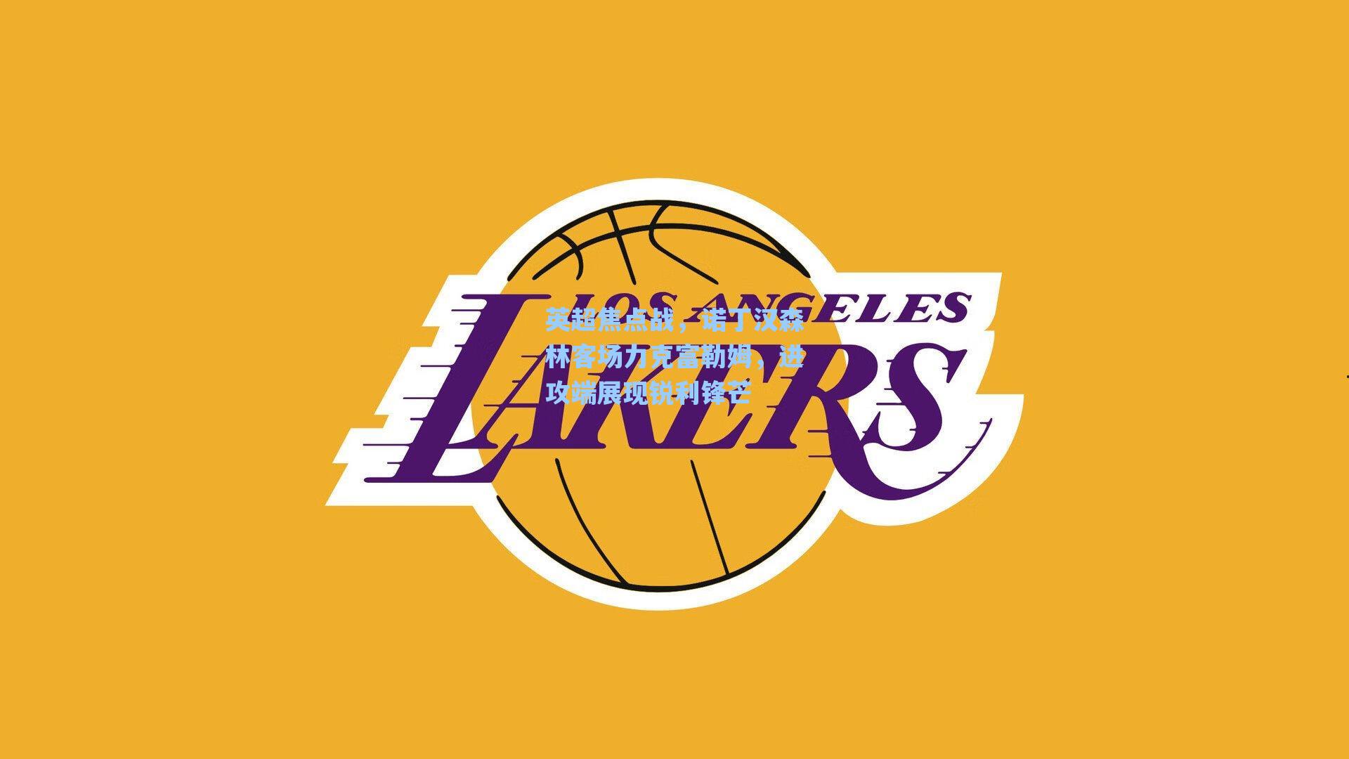 英超焦点战，诺丁汉森林客场力克富勒姆，进攻端展现锐利锋芒