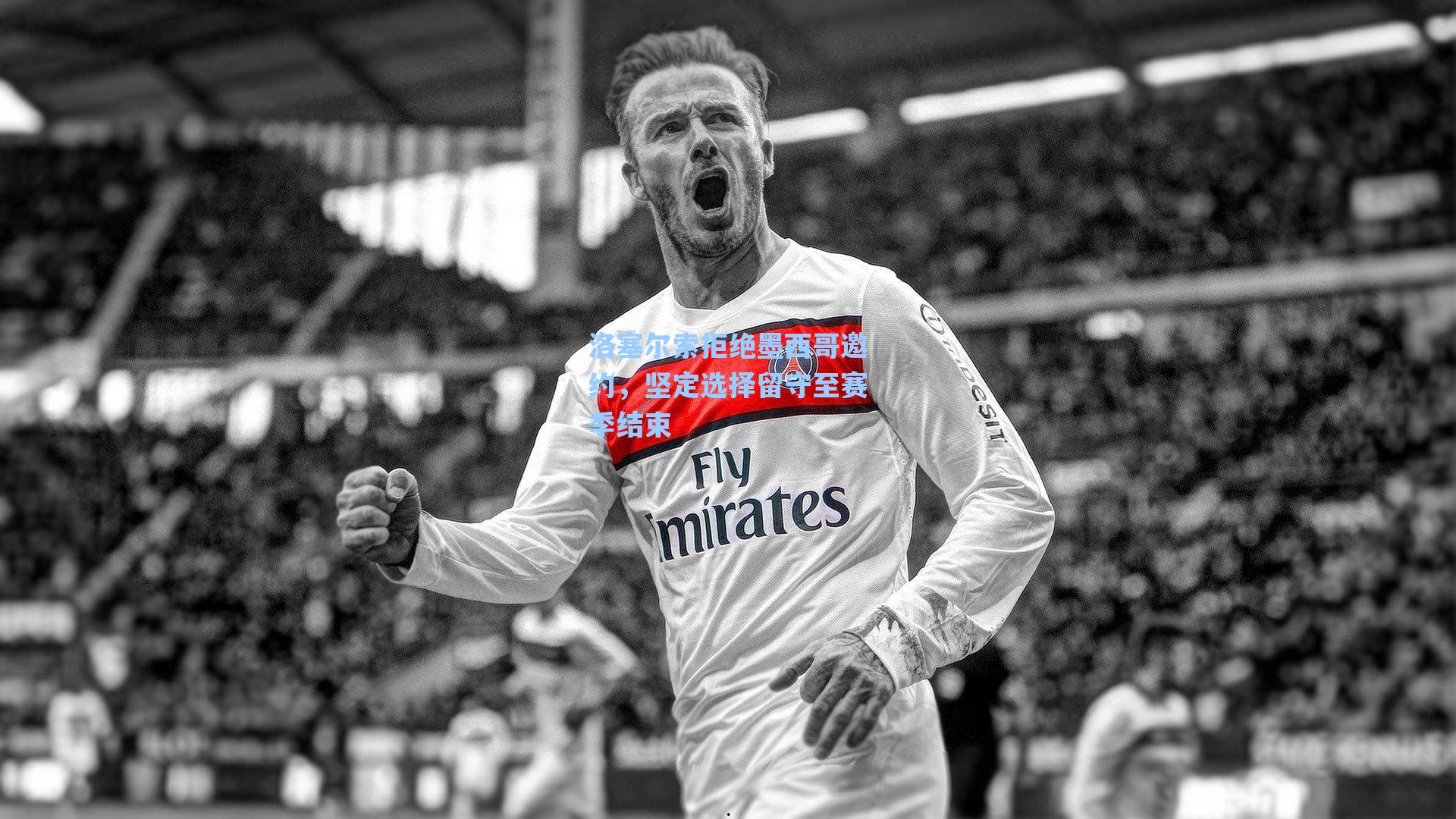 洛塞尔索拒绝墨西哥邀约,坚定选择留守至赛季结束